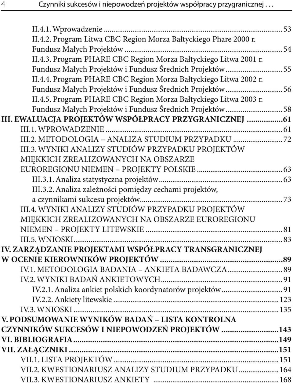 Fundusz Małych Projektów i Fundusz Średnich Projektów...58 III. EWALUACJA PROJEKTÓW WSPÓŁPRACY PRZYGRANICZNEJ...61 III.1. WPROWADZENIE...61 III.2. METODOLOGIA ANALIZA STUDIUM PRZYPADKU...72 III.3.