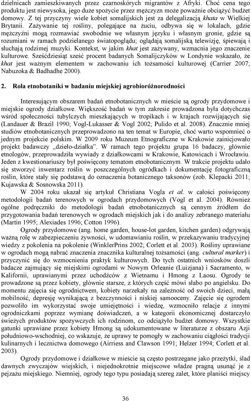 Zażywanie tej rośliny, polegające na żuciu, odbywa się w lokalach, gdzie mężczyźni mogą rozmawiać swobodnie we własnym języku i własnym gronie, gdzie są rozumiani w ramach podzielanego światopoglądu;