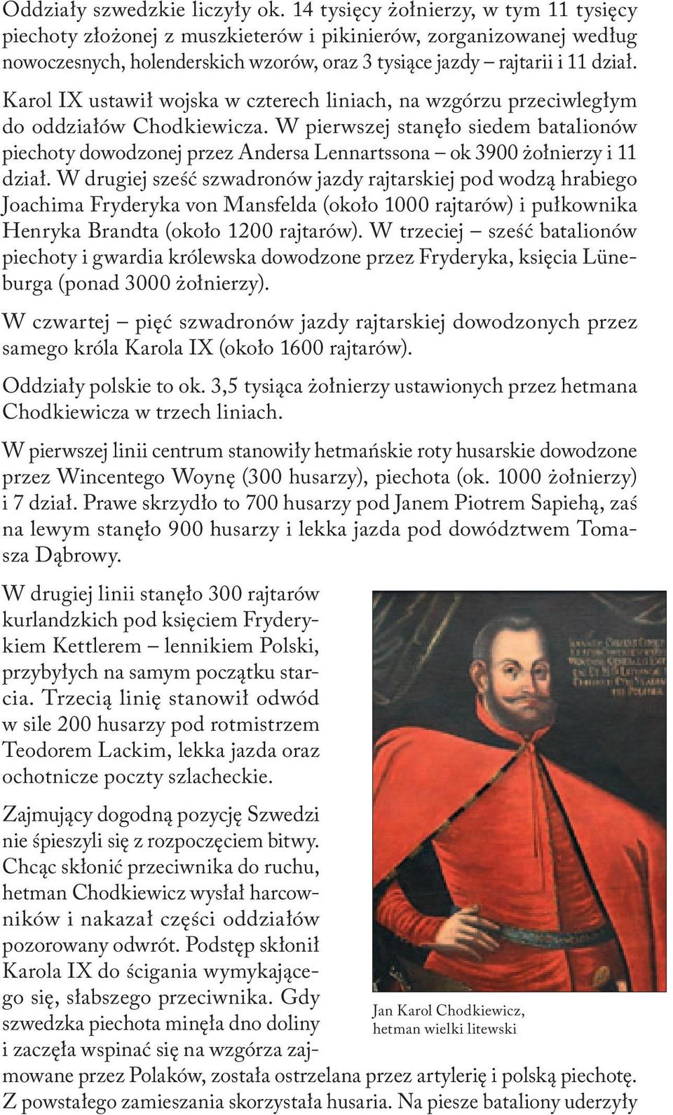 Karol IX ustawił wojska w czterech liniach, na wzgórzu przeciwległym do oddziałów Chodkiewicza.