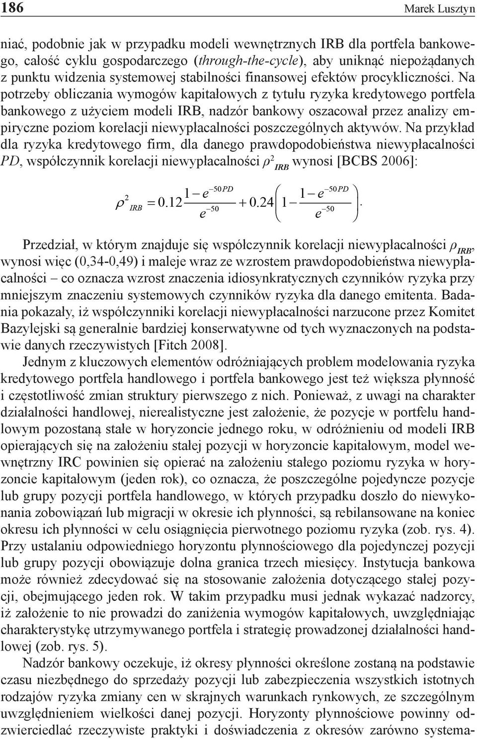 Na potrzeby obliczania wymogów kapitałowych z tytułu ryzyka kredytowego portfela bankowego z użyciem modeli IRB, nadzór bankowy oszacował przez analizy empiryczne poziom korelacji niewypłacalności