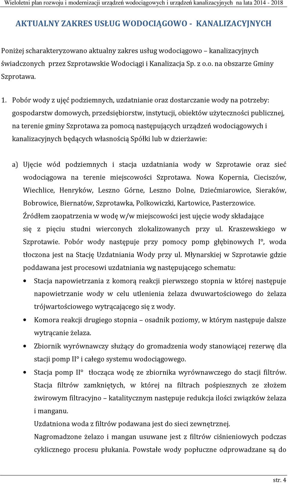 pomocą następujących urządzeń wodociągowych i kanalizacyjnych będących własnością Spółki lub w dzierżawie: a) Ujęcie wód podziemnych i stacja uzdatniania wody w Szprotawie oraz sieć wodociągowa na