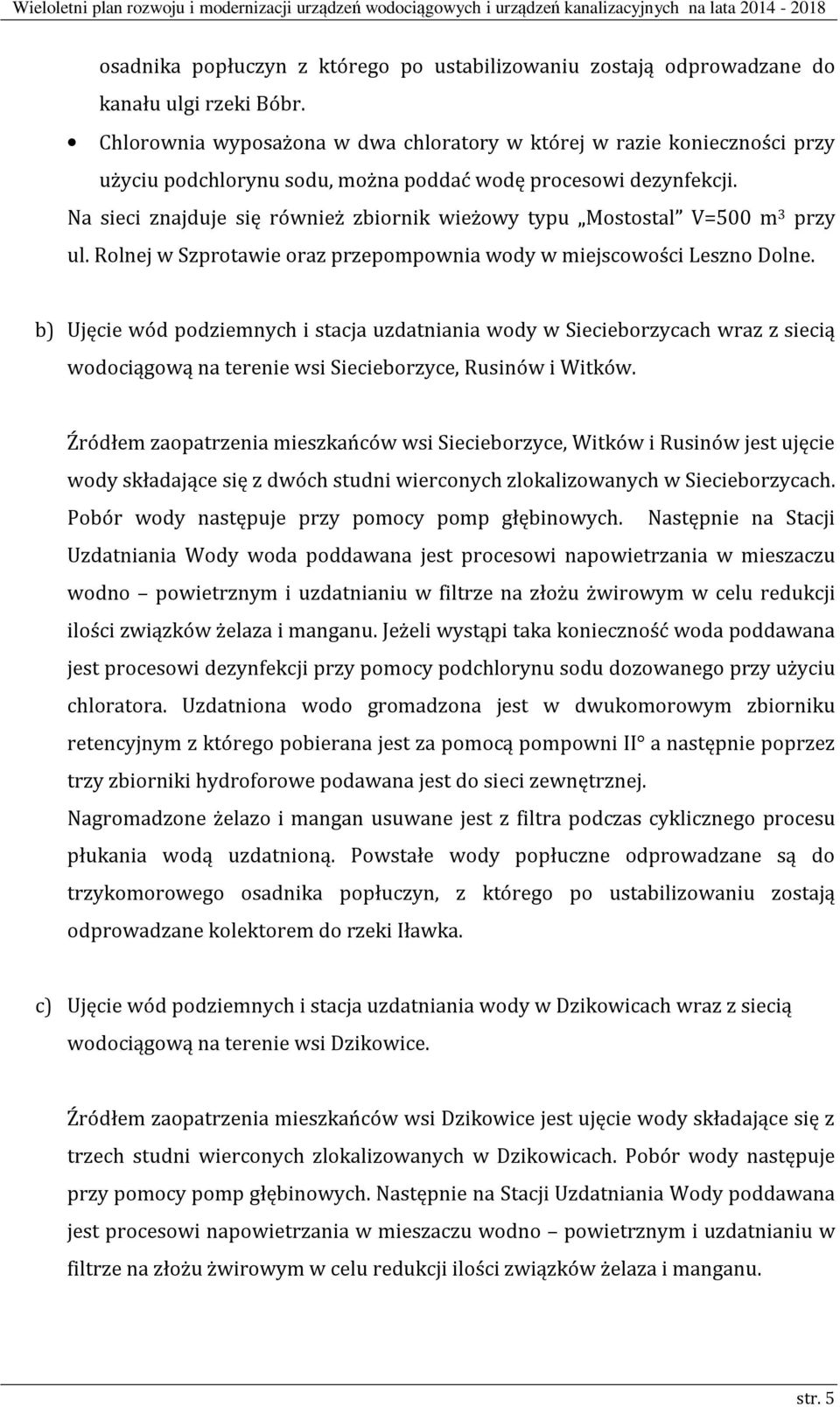 Na sieci znajduje się również zbiornik wieżowy typu Mostostal V=500 m 3 przy ul. Rolnej w Szprotawie oraz przepompownia wody w miejscowości Leszno Dolne.