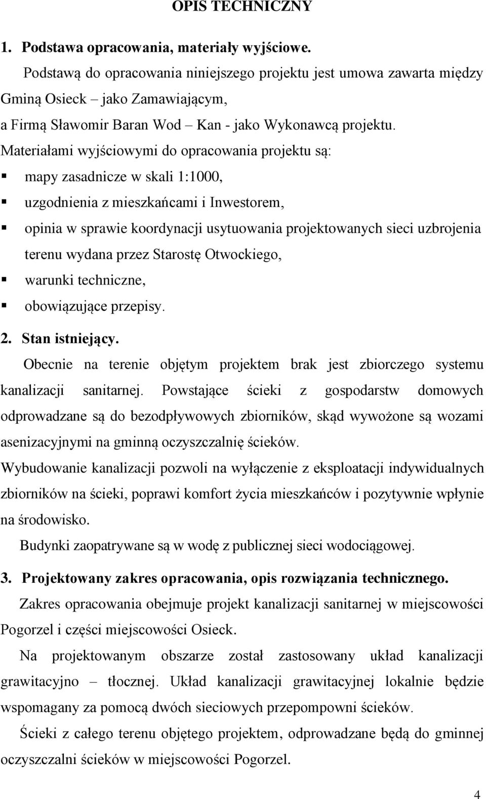 Materiałami wyjściowymi do opracowania projektu są: mapy zasadnicze w skali 1:1000, uzgodnienia z mieszkańcami i Inwestorem, opinia w sprawie koordynacji usytuowania projektowanych sieci uzbrojenia