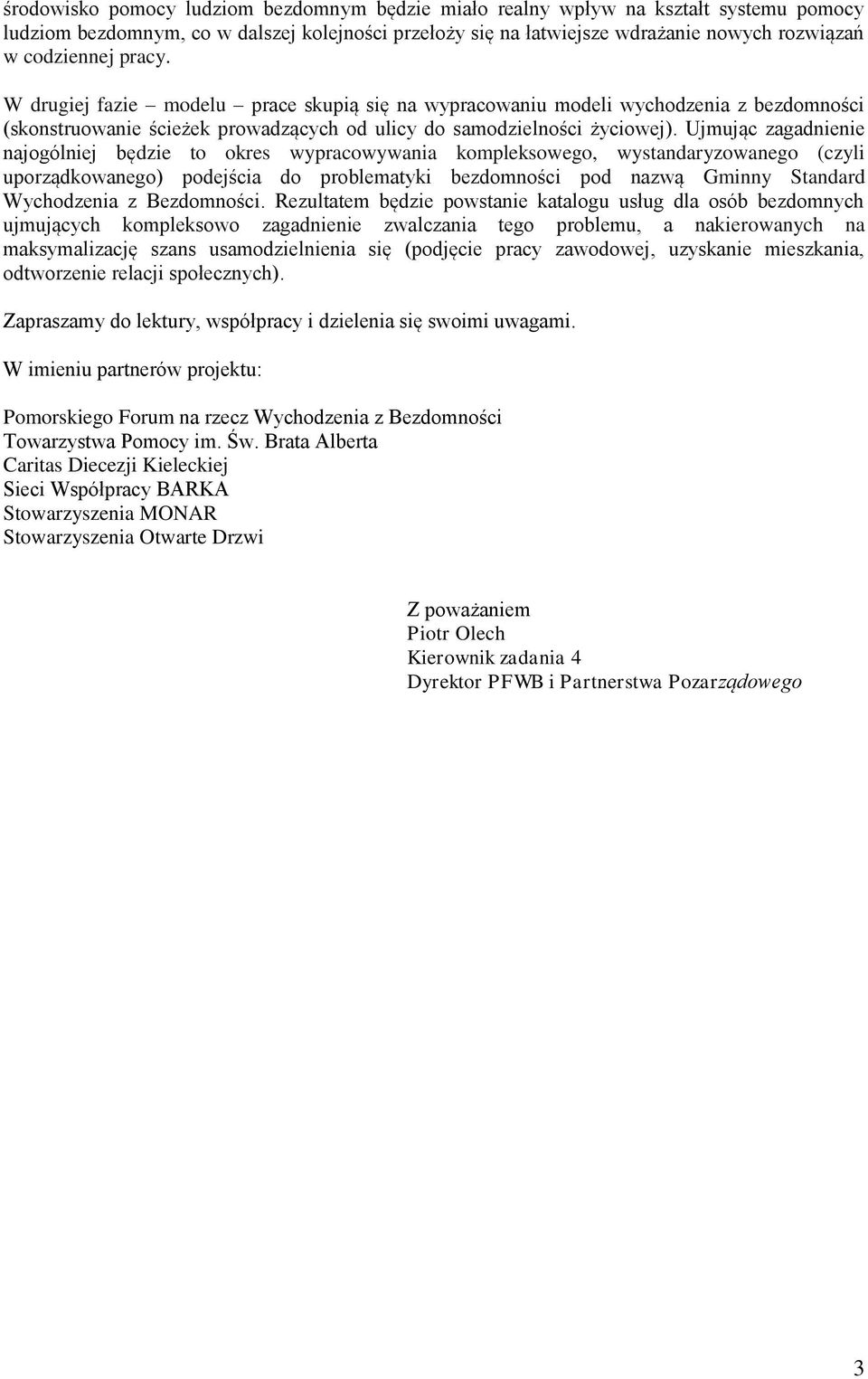 Ujmując zagadnienie najogólniej będzie to okres wypracowywania kompleksowego, wystandaryzowanego (czyli uporządkowanego) podejścia do problematyki bezdomności pod nazwą Gminny Standard Wychodzenia z