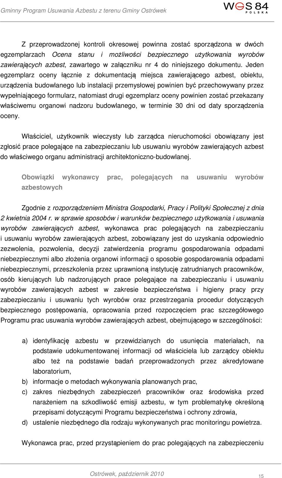 Jeden egzemplarz oceny łącznie z dokumentacją miejsca zawierającego azbest, obiektu, urządzenia budowlanego lub instalacji przemysłowej powinien być przechowywany przez wypełniającego formularz,