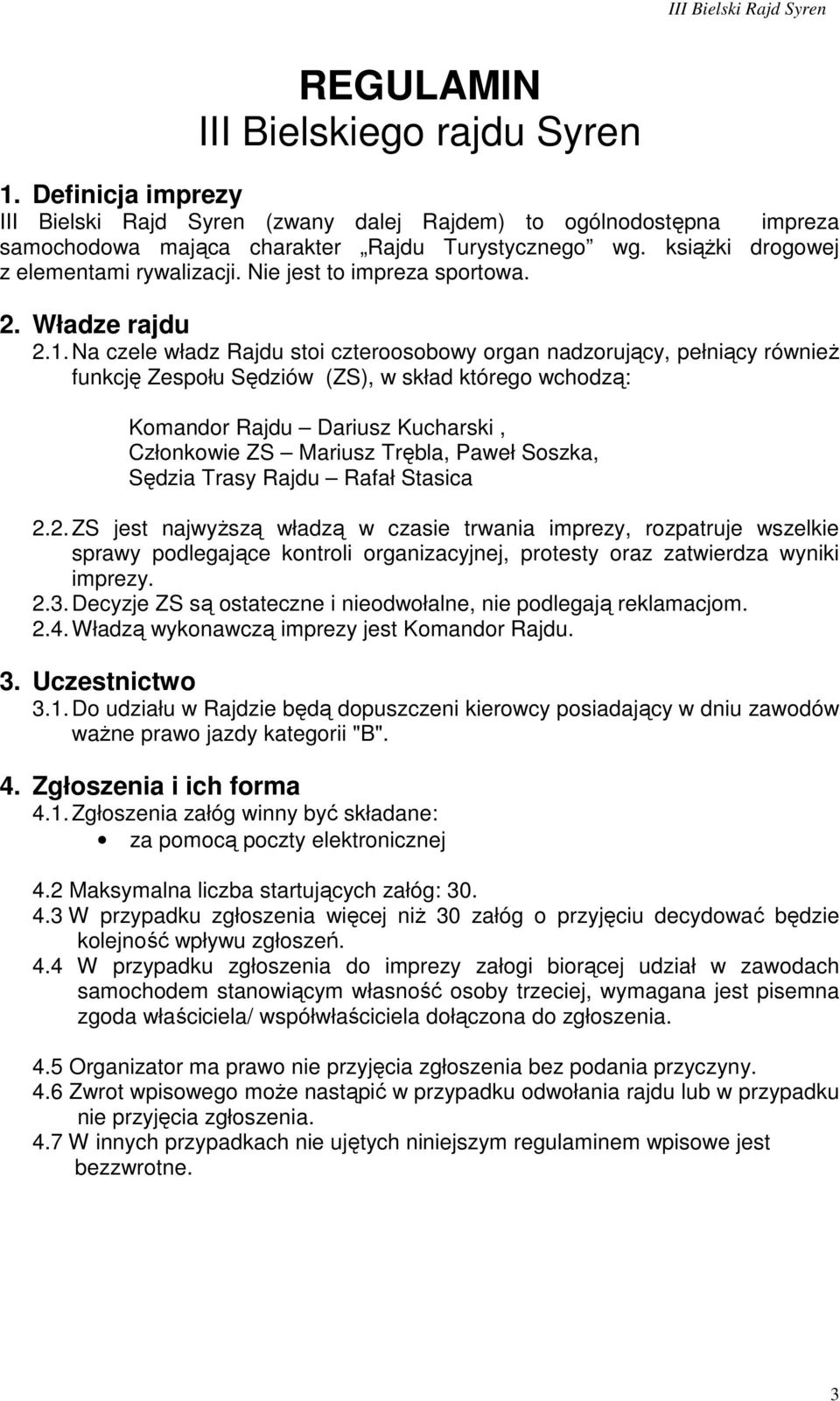 Na czele władz Rajdu stoi czteroosobowy organ nadzorujący, pełniący równieŝ funkcję Zespołu Sędziów (ZS), w skład którego wchodzą: Komandor Rajdu Dariusz Kucharski, Członkowie ZS Mariusz Trębla,