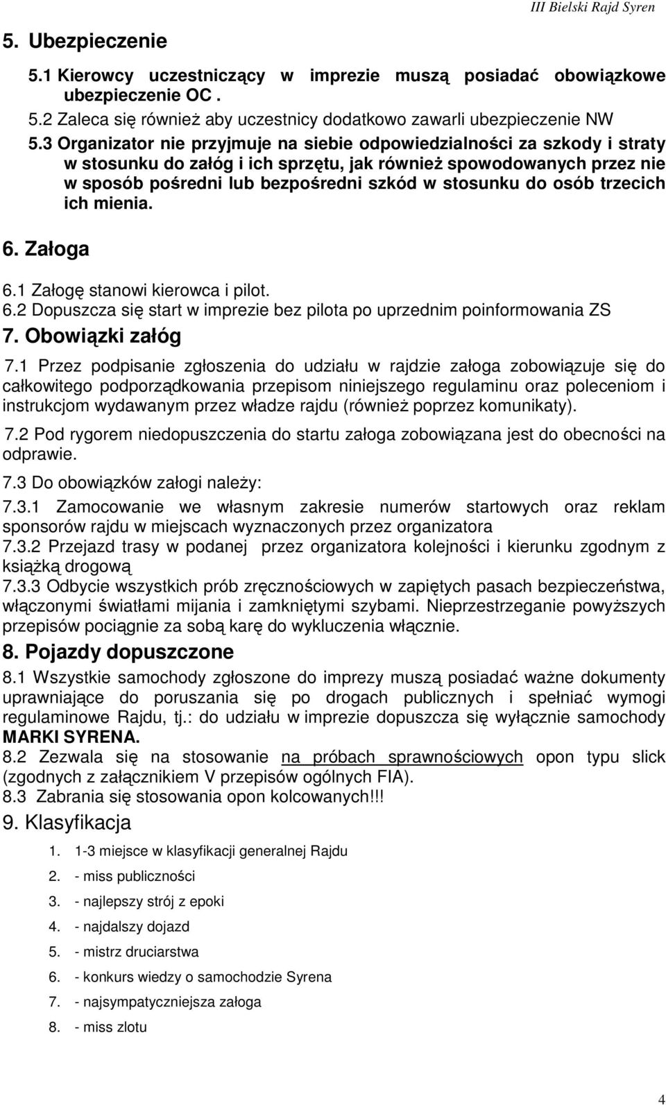 osób trzecich ich mienia. 6. Załoga 6.1 Załogę stanowi kierowca i pilot. 6.2 Dopuszcza się start w imprezie bez pilota po uprzednim poinformowania ZS 7. Obowiązki załóg 7.