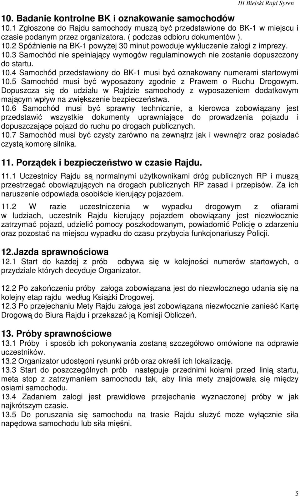 5 Samochód musi być wyposaŝony zgodnie z Prawem o Ruchu Drogowym. Dopuszcza się do udziału w Rajdzie samochody z wyposaŝeniem dodatkowym mającym wpływ na zwiększenie bezpieczeństwa. 10.