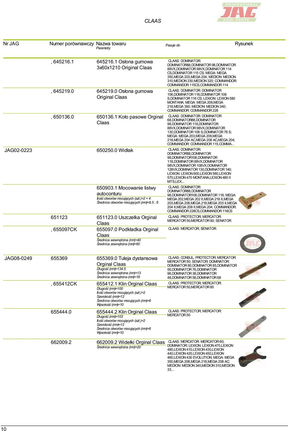 320; COMMANDOR: COMMANDOR 115CS,COMMANDOR 114 106,DOMINATOR 118,DOMINATOR 108 S,DOMINATOR 116 CS; LEXION: LEXION 580 MONTANA; MEGA: MEGA 208,MEGA 218,MEGA 360; MEDION: MEDION 340; COMMANDOR: