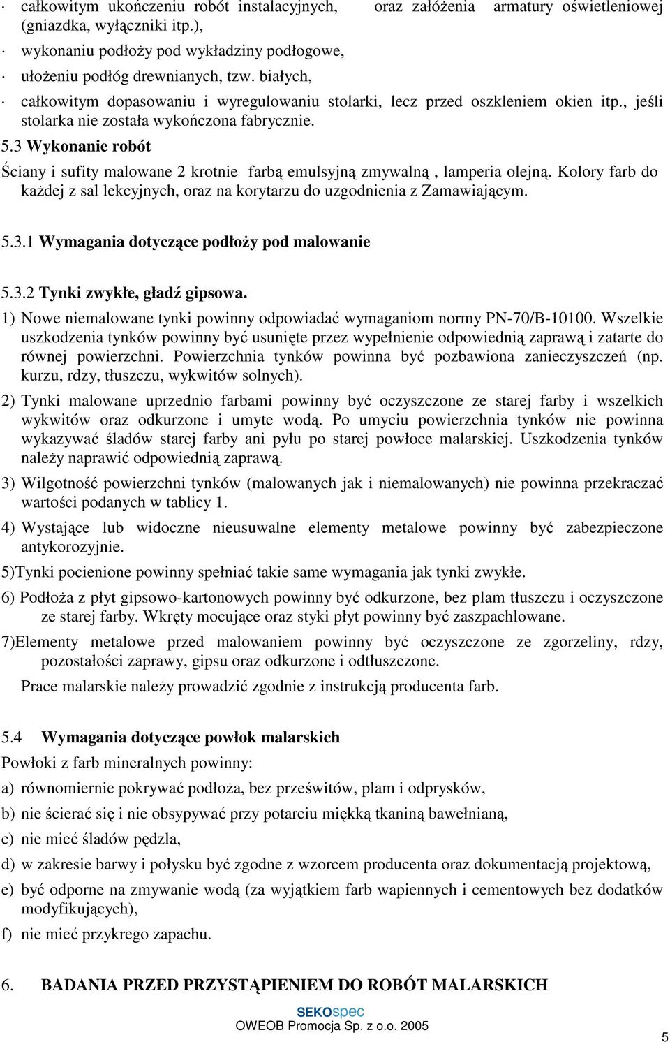 3 Wykonanie robót Ściany i sufity malowane 2 krotnie farbą emulsyjną zmywalną, lamperia olejną. Kolory farb do każdej z sal lekcyjnych, oraz na korytarzu do uzgodnienia z Zamawiającym. 5.3.1 Wymagania dotyczące podłoży pod malowanie 5.