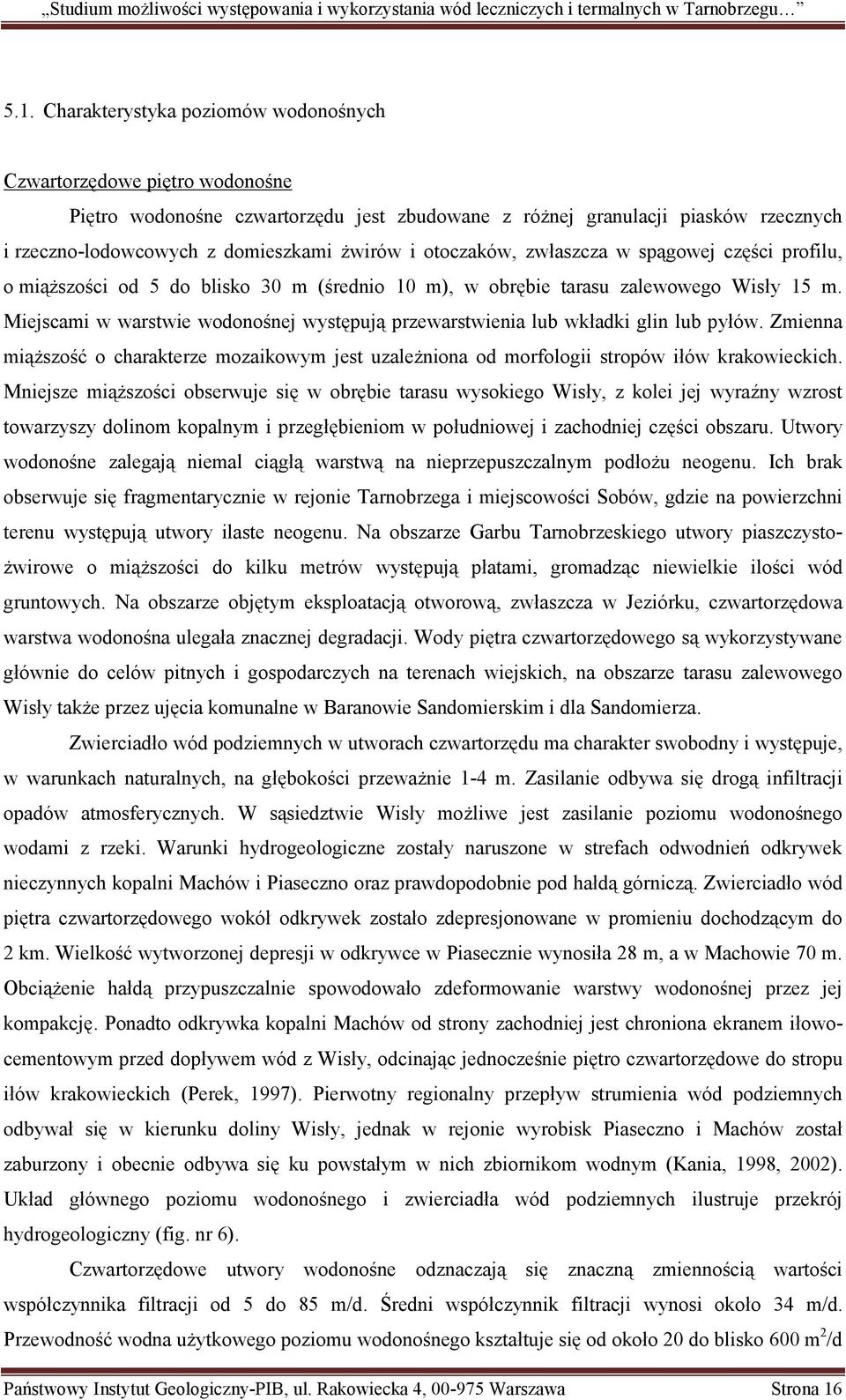 Miejscami w warstwie wodonośnej występują przewarstwienia lub wkładki glin lub pyłów. Zmienna miąższość o charakterze mozaikowym jest uzależniona od morfologii stropów iłów krakowieckich.