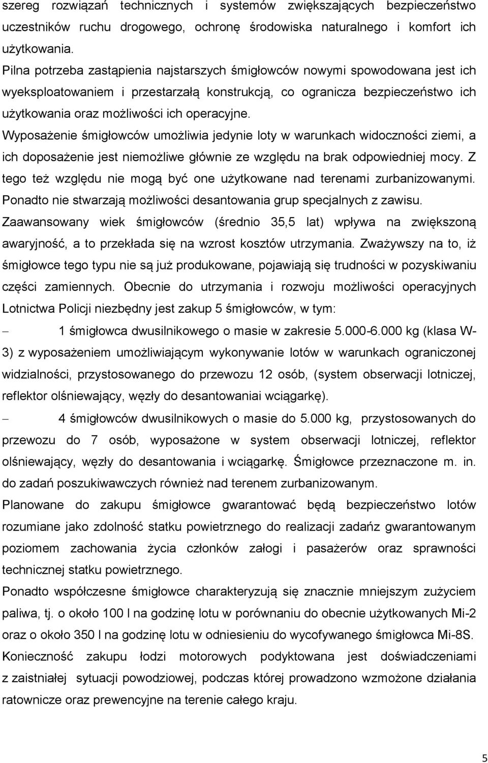 Wyposażenie śmigłowców umożliwia jedynie loty w warunkach widoczności ziemi, a ich doposażenie jest niemożliwe głównie ze względu na brak odpowiedniej mocy.