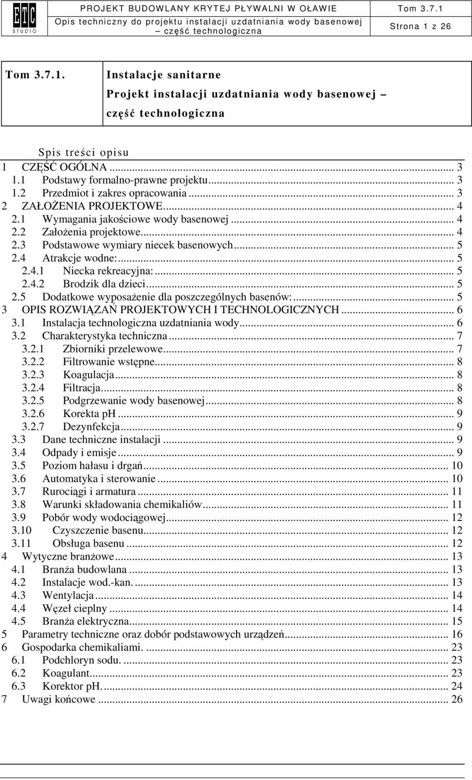 .. 5 2.4.2 Brodzik dla dzieci... 5 2.5 Dodatkowe wyposaŝenie dla poszczególnych basenów:... 5 3 OPIS ROZWIĄZAŃ PROJEKTOWYCH I TECHNOLOGICZNYCH... 6 3.1 Instalacja technologiczna uzdatniania wody... 6 3.2 Charakterystyka techniczna.