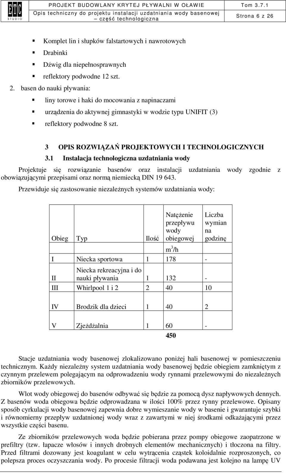 1 Instalacja technologiczna uzdatniania wody Projektuje się rozwiązanie basenów oraz instalacji uzdatniania wody zgodnie z obowiązującymi przepisami oraz normą niemiecką DIN 19 643.