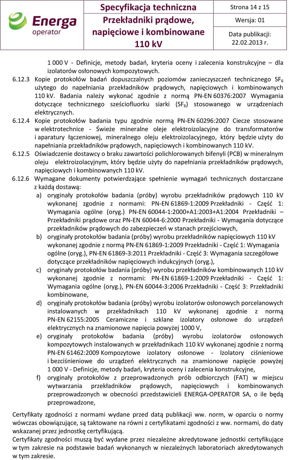 Badania należy wykonać zgodnie z normą PN-EN 60376:2007 Wymagania dotyczące technicznego sześciofluorku siarki (SF 6 ) stosowanego w urządzeniach elektrycznych. 6.12.