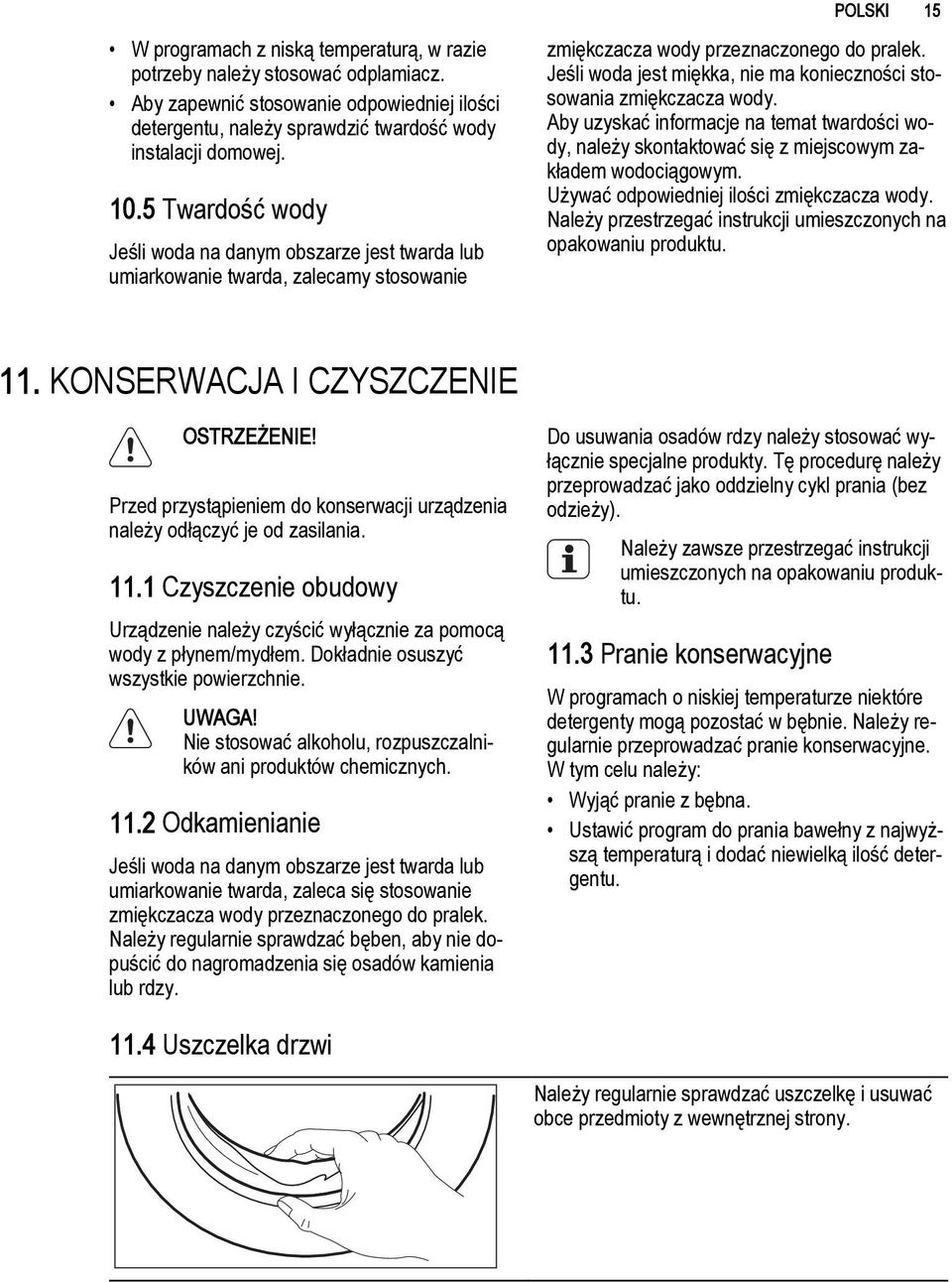 Jeśli woda jest miękka, nie ma konieczności stosowania zmiękczacza wody. Aby uzyskać informacje na temat twardości wody, należy skontaktować się z miejscowym zakładem wodociągowym.