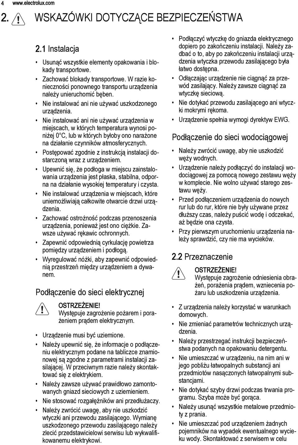 Nie instalować ani nie używać urządzenia w miejscach, w których temperatura wynosi poniżej 0 C, lub w których byłoby ono narażone na działanie czynników atmosferycznych.