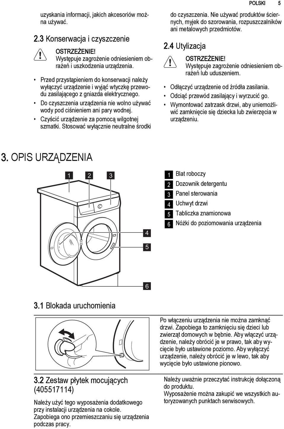 Do czyszczenia urządzenia nie wolno używać wody pod ciśnieniem ani pary wodnej. Czyścić urządzenie za pomocą wilgotnej szmatki. Stosować wyłącznie neutralne środki do czyszczenia.