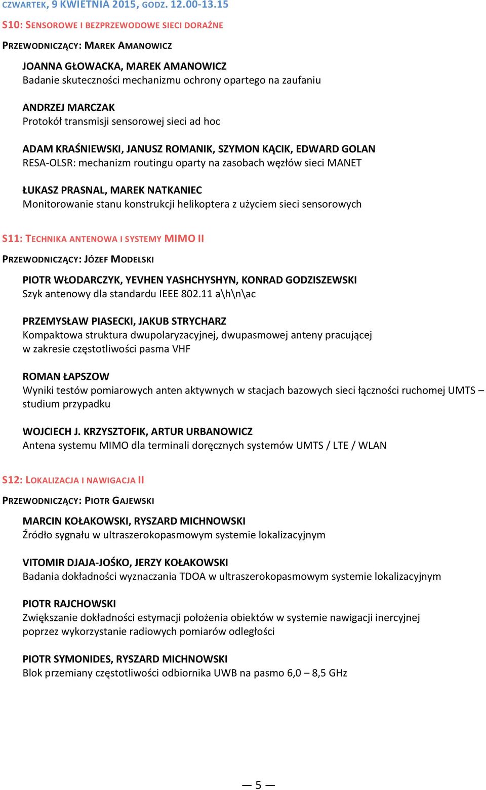 transmisji sensorowej sieci ad hoc ADAM KRAŚNIEWSKI, JANUSZ ROMANIK, SZYMON KĄCIK, EDWARD GOLAN RESA-OLSR: mechanizm routingu oparty na zasobach węzłów sieci MANET ŁUKASZ PRASNAL, MAREK NATKANIEC