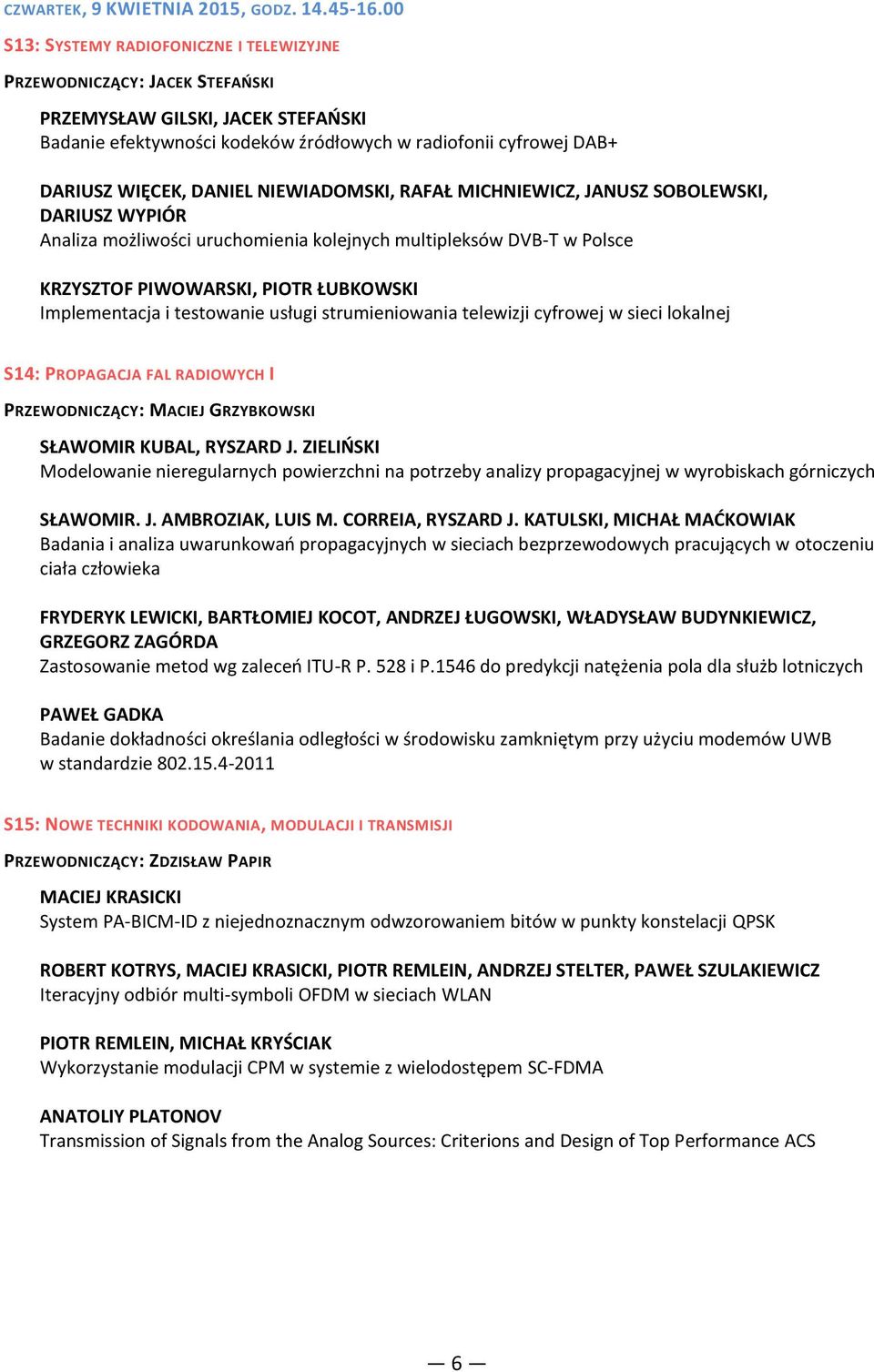 DANIEL NIEWIADOMSKI, RAFAŁ MICHNIEWICZ, JANUSZ SOBOLEWSKI, DARIUSZ WYPIÓR Analiza możliwości uruchomienia kolejnych multipleksów DVB-T w Polsce KRZYSZTOF PIWOWARSKI, PIOTR ŁUBKOWSKI Implementacja i