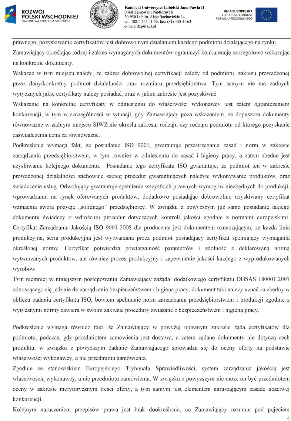 Wskazać w tym miejscu należy, że zakres dobrowolnej certyfikacji zależy od podmiotu, zakresu prowadzonej przez dany/konkretny podmiot działalności oraz rozmiaru przedsiębiorstwa.