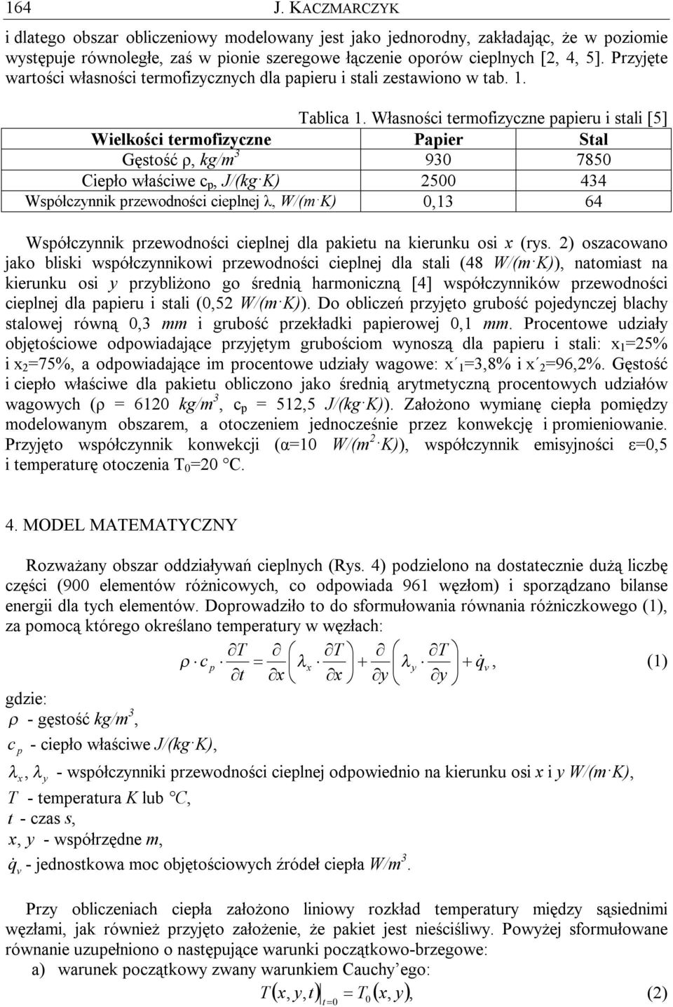 Własności termofizyczne papieru i stali [5] Wielkości termofizyczne Papier Stal Gęstość ρ, kg/m 3 930 7850 Ciepło właściwe c p, J/(kg K) 2500 434 Współczynnik przewodności cieplnej λ, W/(m K) 0,13 64