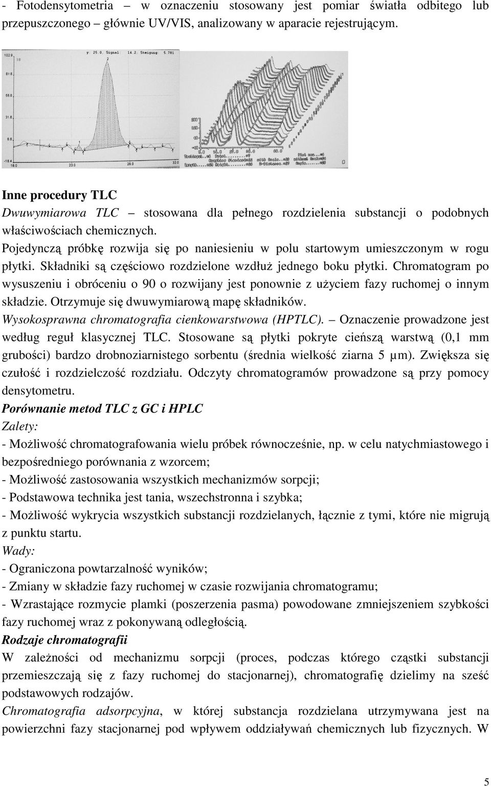 Pojedynczą próbkę rozwija się po naniesieniu w polu startowym umieszczonym w rogu płytki. Składniki są częściowo rozdzielone wzdłuŝ jednego boku płytki.