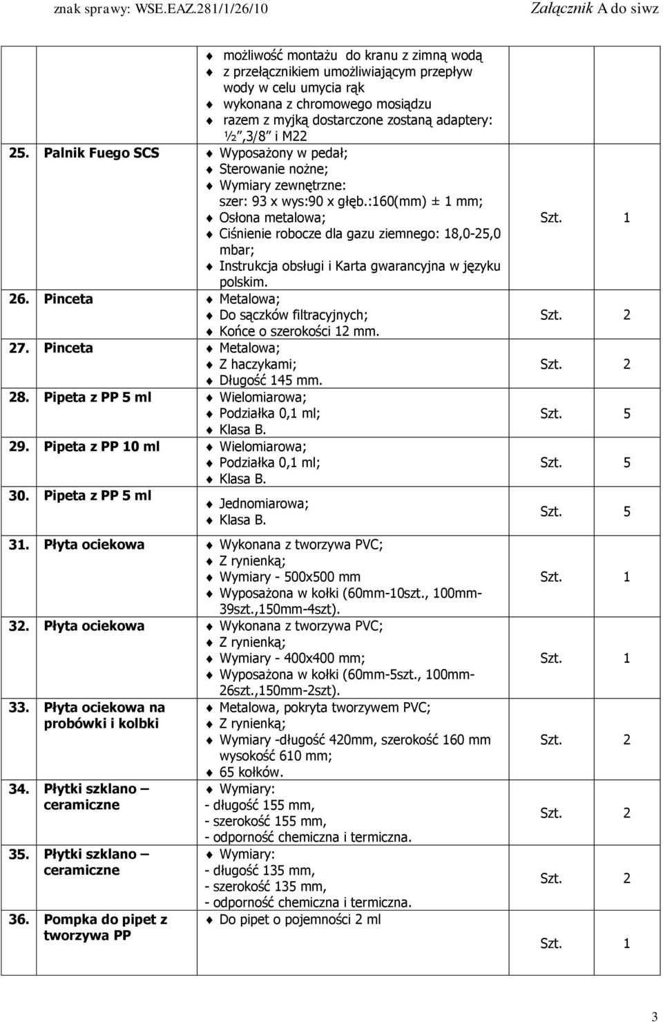 :160(mm) ± 1 mm; Osłona metalowa; Ciśnienie robocze dla gazu ziemnego: 18,0-25,0 mbar; Instrukcja obsługi i Karta gwarancyjna w języku polskim. 26.