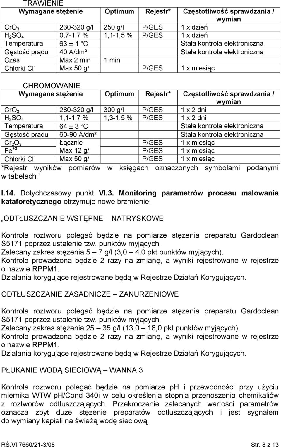 elektroniczna Gęstość prądu 60-90 A/dm² Stała kontrola elektroniczna Cr 2 O 3 Łącznie P/GES 1 x miesiąc Fe +3 Max 12 g/l P/GES 1 x miesiąc Chlorki Cl - Max 50 g/l P/GES 1 x miesiąc *Rejestr wyników