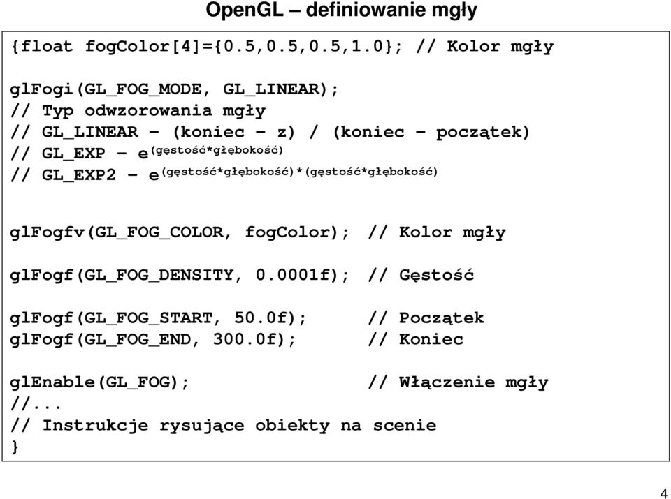 (gęstość*głębokość) // GL_EXP2 - e (gęstość*głębokość)*(gęstość*głębokość) glfogfv(gl_fog_color, fogcolor); glfogf(gl_fog_density,