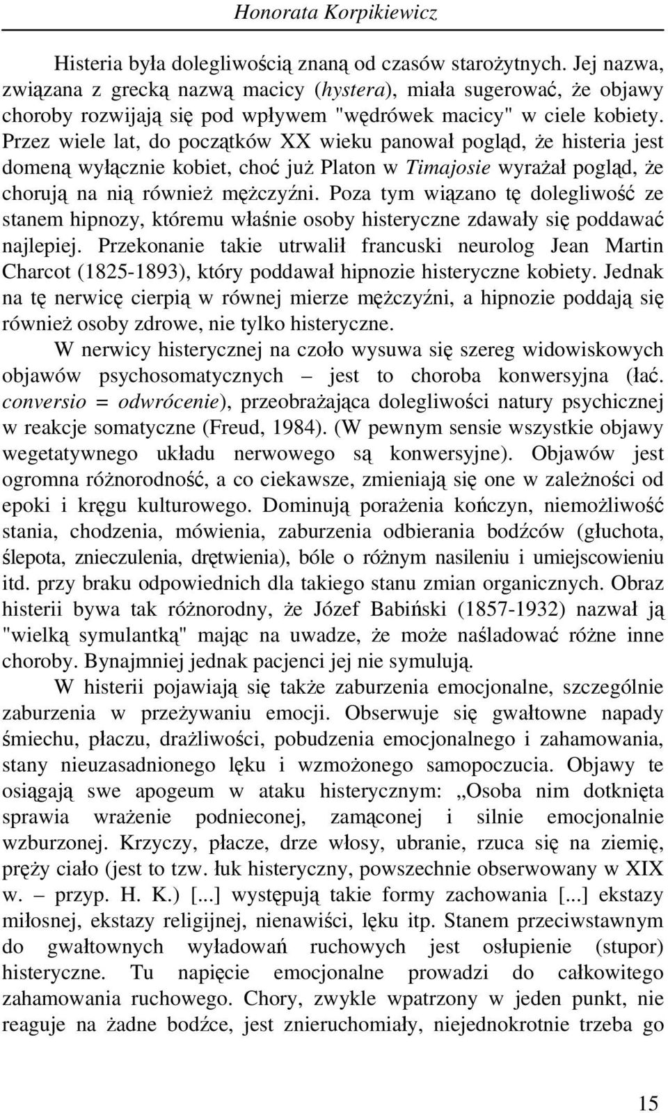 Przez wiele lat, do początków XX wieku panował pogląd, że histeria jest domeną wyłącznie kobiet, choć już Platon w Timajosie wyrażał pogląd, że chorują na nią również mężczyźni.