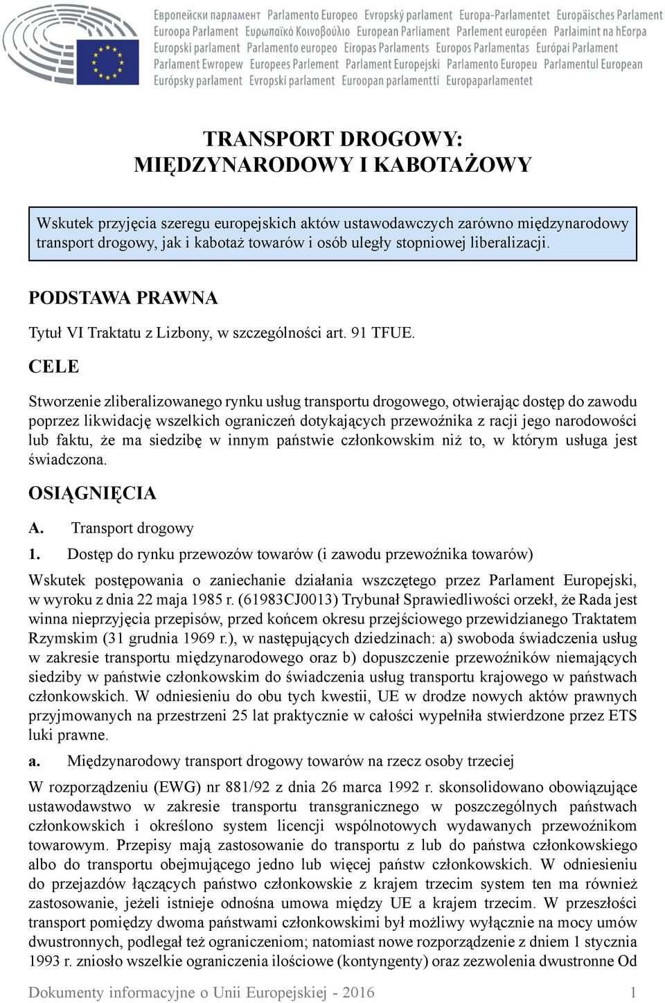 CELE Stworzenie zliberalizowanego rynku usług transportu drogowego, otwierając dostęp do zawodu poprzez likwidację wszelkich ograniczeń dotykających przewoźnika z racji jego narodowości lub faktu, że