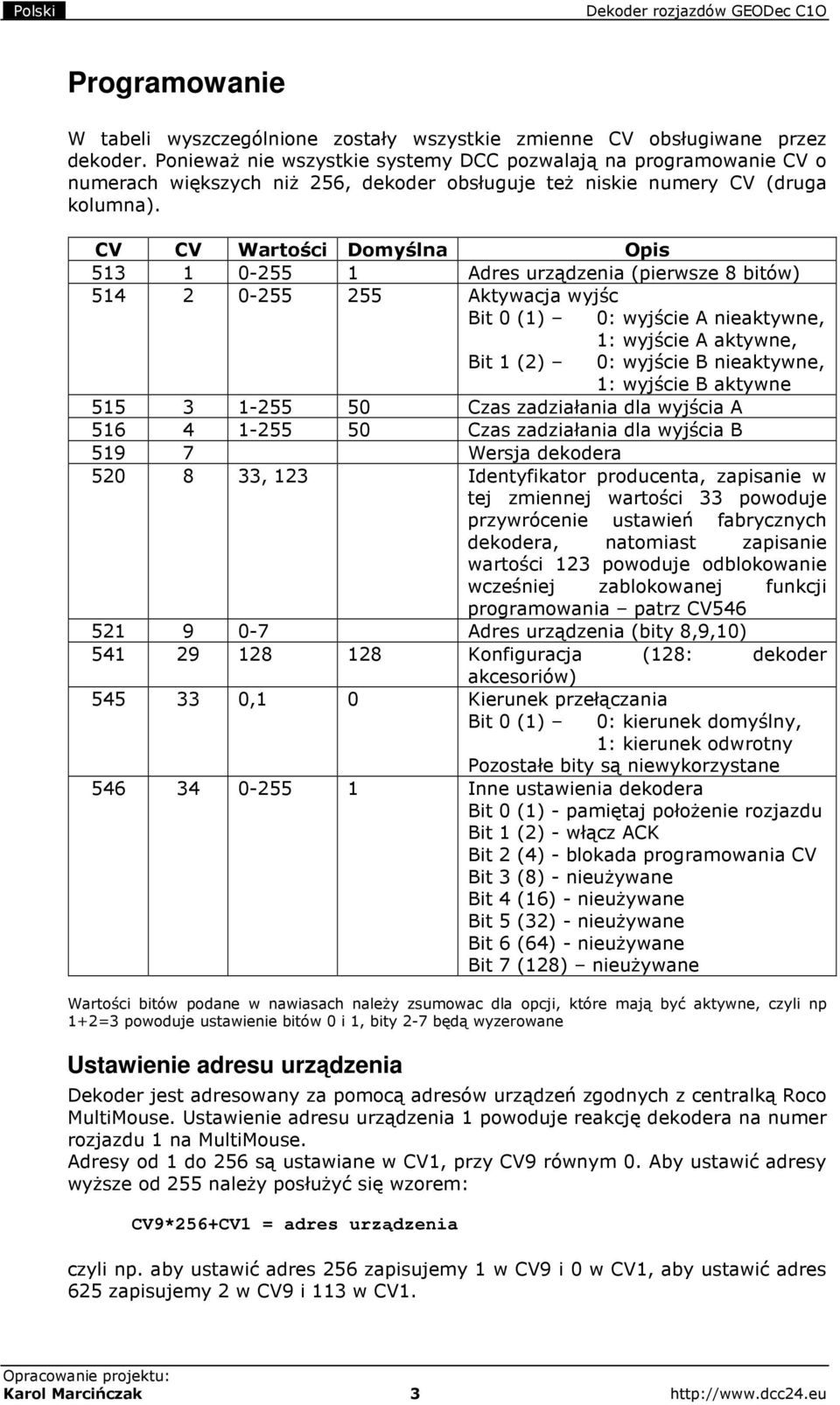 CV CV Wartości Domyślna Opis 513 1 0-255 1 Adres urządzenia (pierwsze 8 bitów) 514 2 0-255 255 Aktywacja wyjśc Bit 0 (1) 0: wyjście A nieaktywne, 1: wyjście A aktywne, Bit 1 (2) 0: wyjście B