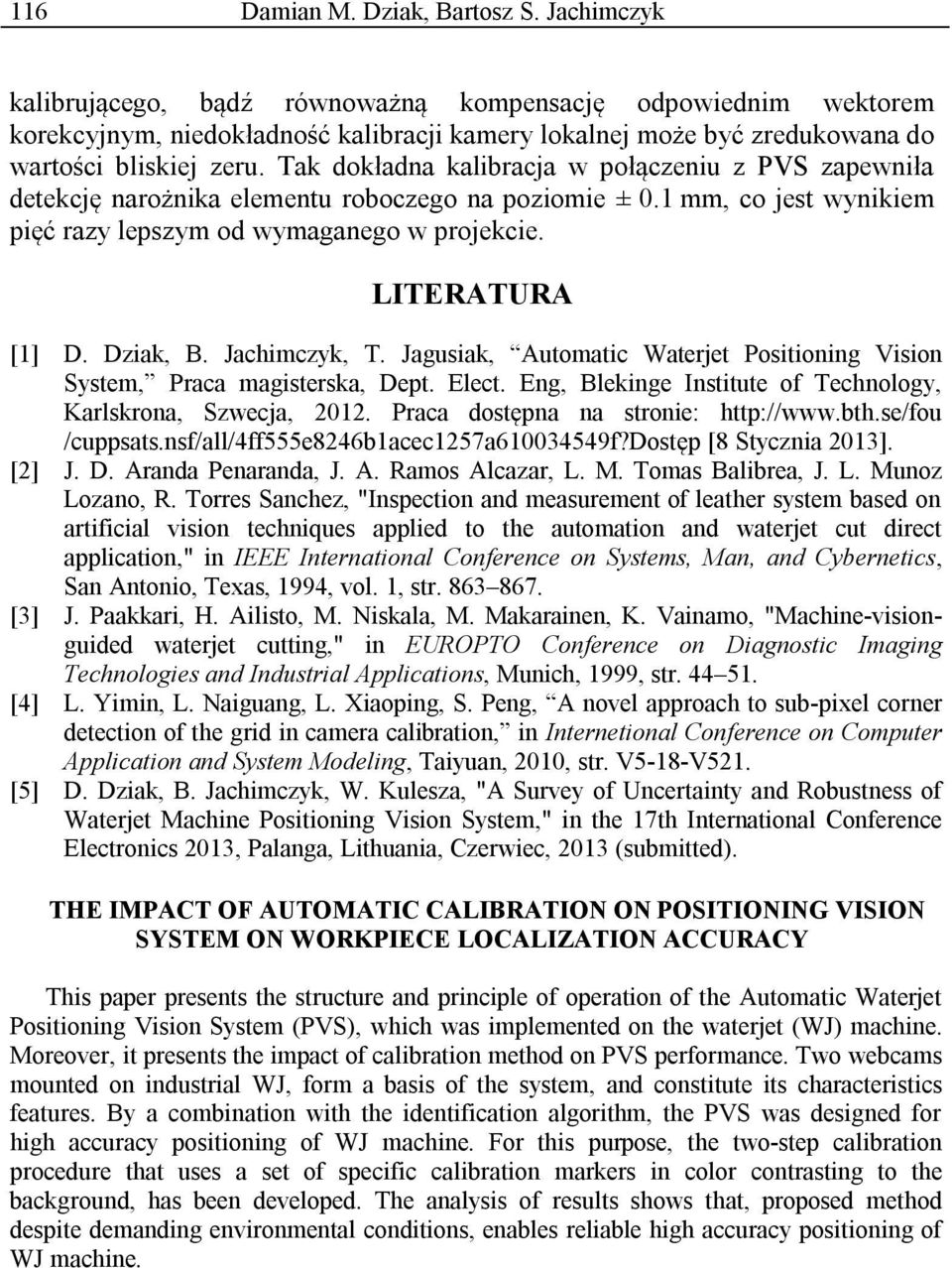 Tak dokładna kalibracja w połączeniu z PVS zapewniła detekcję narożnika elementu roboczego na poziomie ± 0.1 mm, co jest wynikiem pięć razy lepszym od wymaganego w projekcie. LITERATURA [1] D.