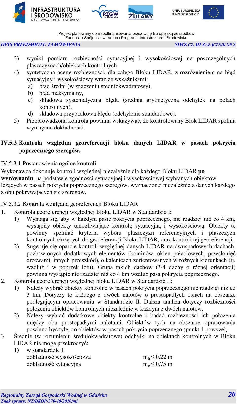 kontrolnych), d) składowa przypadkowa błędu (odchylenie standardowe). 5) Przeprowadzona kontrola powinna wskazywać, że kontrolowany Blok LIDAR spełnia wymagane dokładności. IV.5.3 Kontrola względna georeferencji bloku danych LIDAR w pasach pokrycia poprzecznego szeregów.