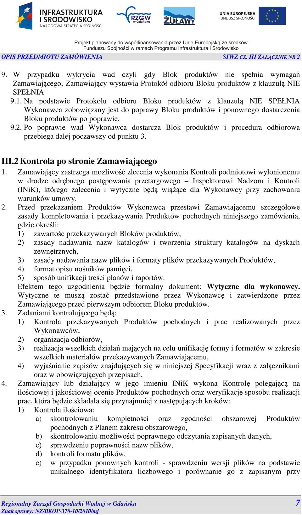 Po poprawie wad Wykonawca dostarcza Blok produktów i procedura odbiorowa przebiega dalej począwszy od punktu 3. III.2 Kontrola po stronie Zamawiającego 1.