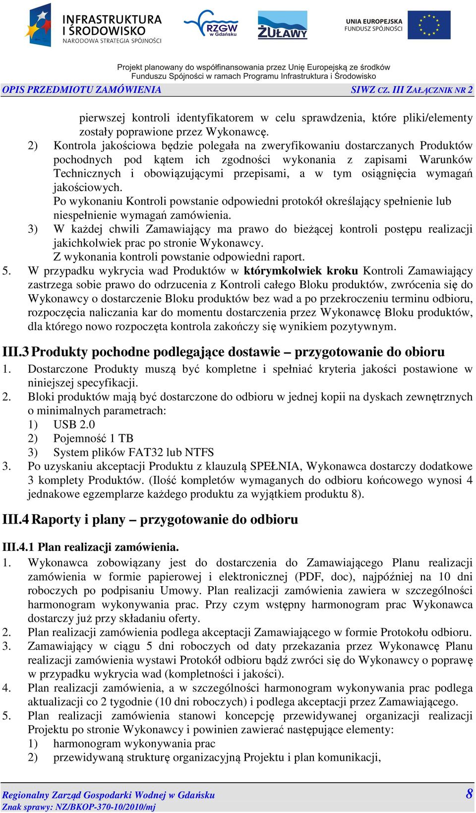 osiągnięcia wymagań jakościowych. Po wykonaniu Kontroli powstanie odpowiedni protokół określający spełnienie lub niespełnienie wymagań zamówienia.