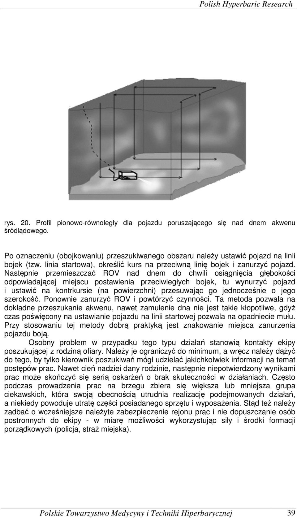 Następnie przemieszczać ROV nad dnem do chwili osiągnięcia głębokości odpowiadającej miejscu postawienia przeciwległych bojek, tu wynurzyć pojazd i ustawić na kontrkursie (na powierzchni) przesuwając