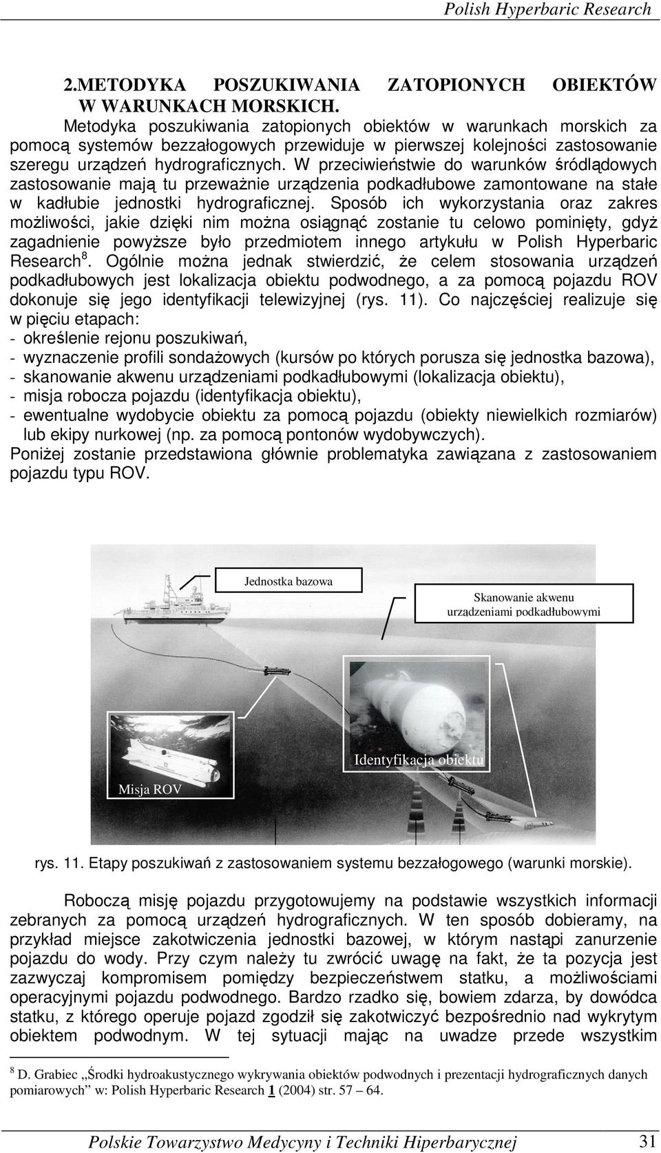 W przeciwieństwie do warunków śródlądowych zastosowanie mają tu przeważnie urządzenia podkadłubowe zamontowane na stałe w kadłubie jednostki hydrograficznej.