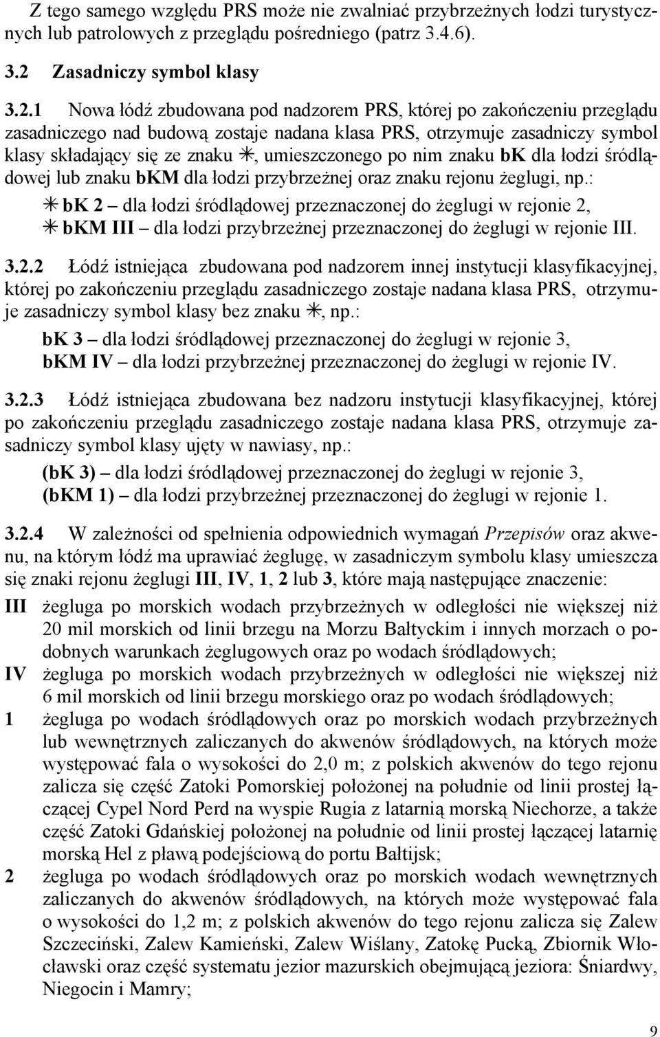 1 Nowa łódź zbudowana pod nadzorem PRS, której po zakończeniu przeglądu zasadniczego nad budową zostaje nadana klasa PRS, otrzymuje zasadniczy symbol klasy składający się ze znaku, umieszczonego po