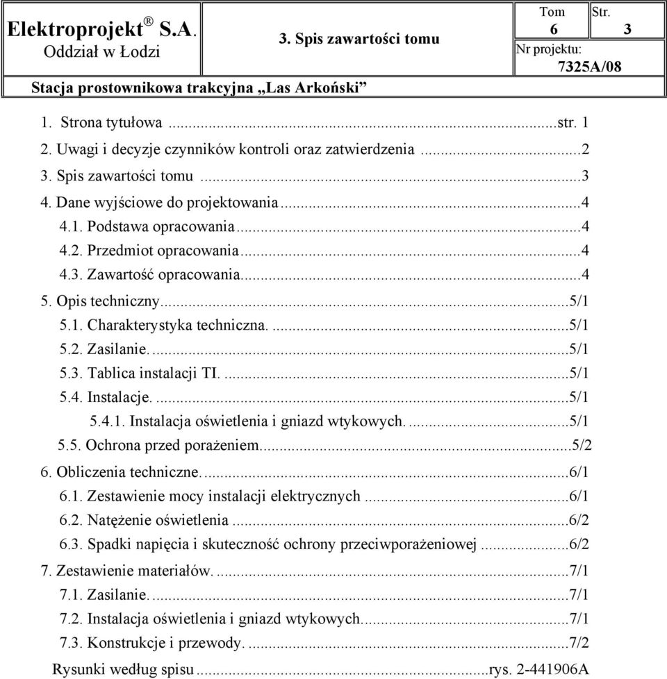 ...5/1 5.4.1. Instalacja oświetlenia i gniazd wtykowych....5/1 5.5. Ochrona przed porażeniem...5/2 6. Obliczenia techniczne...6/1 6.1. Zestawienie mocy instalacji elektrycznych...6/1 6.2. Natężenie oświetlenia.