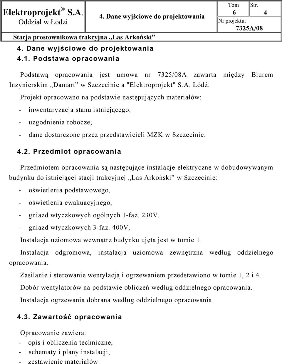 Projekt opracowano na podstawie następujących materiałów: - inwentaryzacja stanu istniejącego; - uzgodnienia robocze; - dane dostarczone przez przedstawicieli MZK w Szczecinie. 4.2.