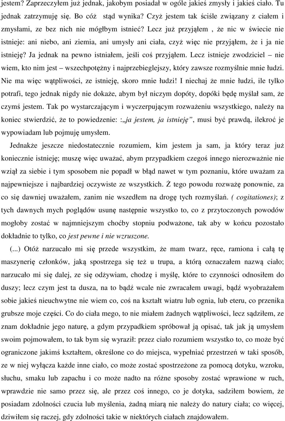 Lecz już przyjąłem, że nic w świecie nie istnieje: ani niebo, ani ziemia, ani umysły ani ciała, czyż więc nie przyjąłem, że i ja nie istnieję? Ja jednak na pewno istniałem, jeśli coś przyjąłem.