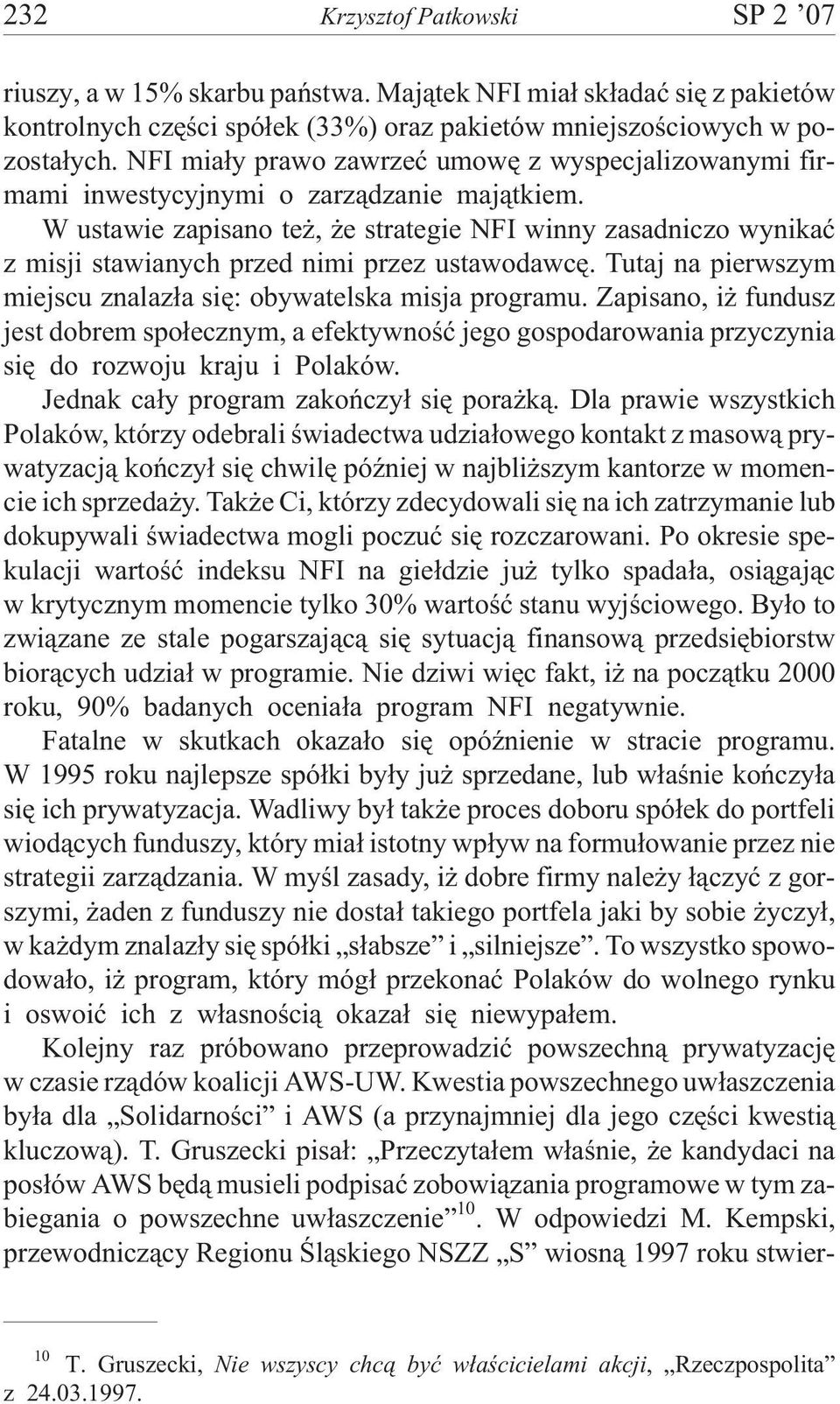 W ustawie zapisano te, e strategie NFI winny zasadniczo wynikaæ z misji stawianych przed nimi przez ustawodawcê. Tutaj na pierwszym miejscu znalaz³a siê: obywatelska misja programu.