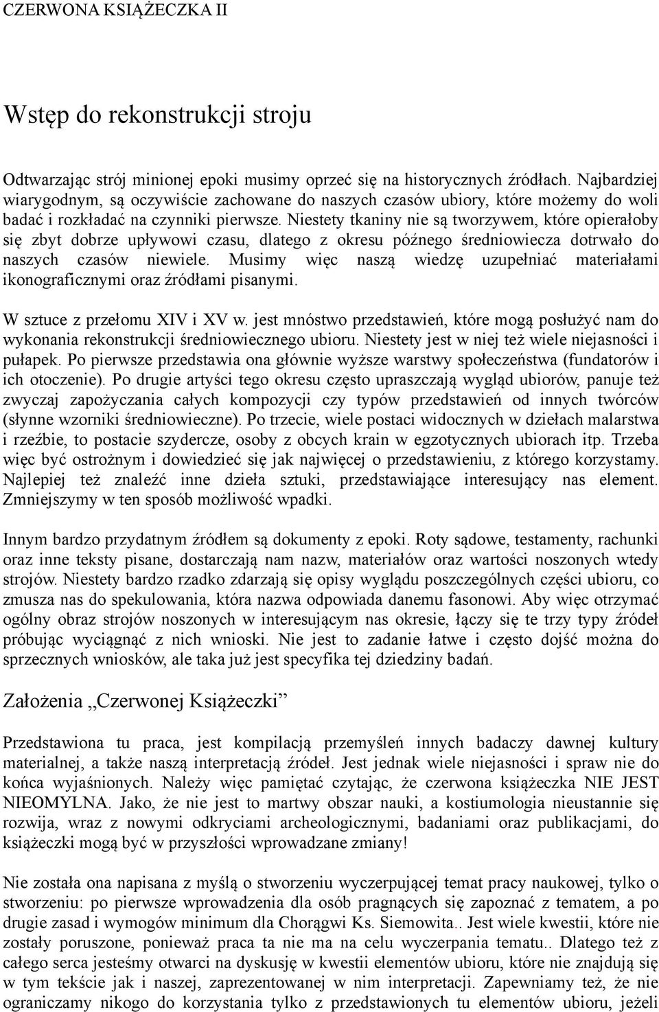 Niestety tkaniny nie są tworzywem, które opierałoby się zbyt dobrze upływowi czasu, dlatego z okresu późnego średniowiecza dotrwało do naszych czasów niewiele.