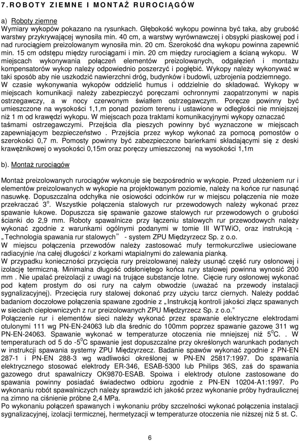 20 cm między rurociągiem a ścianą wykopu. W miejscach wykonywania połączeń elementów preizolowanych, odgałęzień i montażu kompensatorów wykop należy odpowiednio poszerzyć i pogłębić.