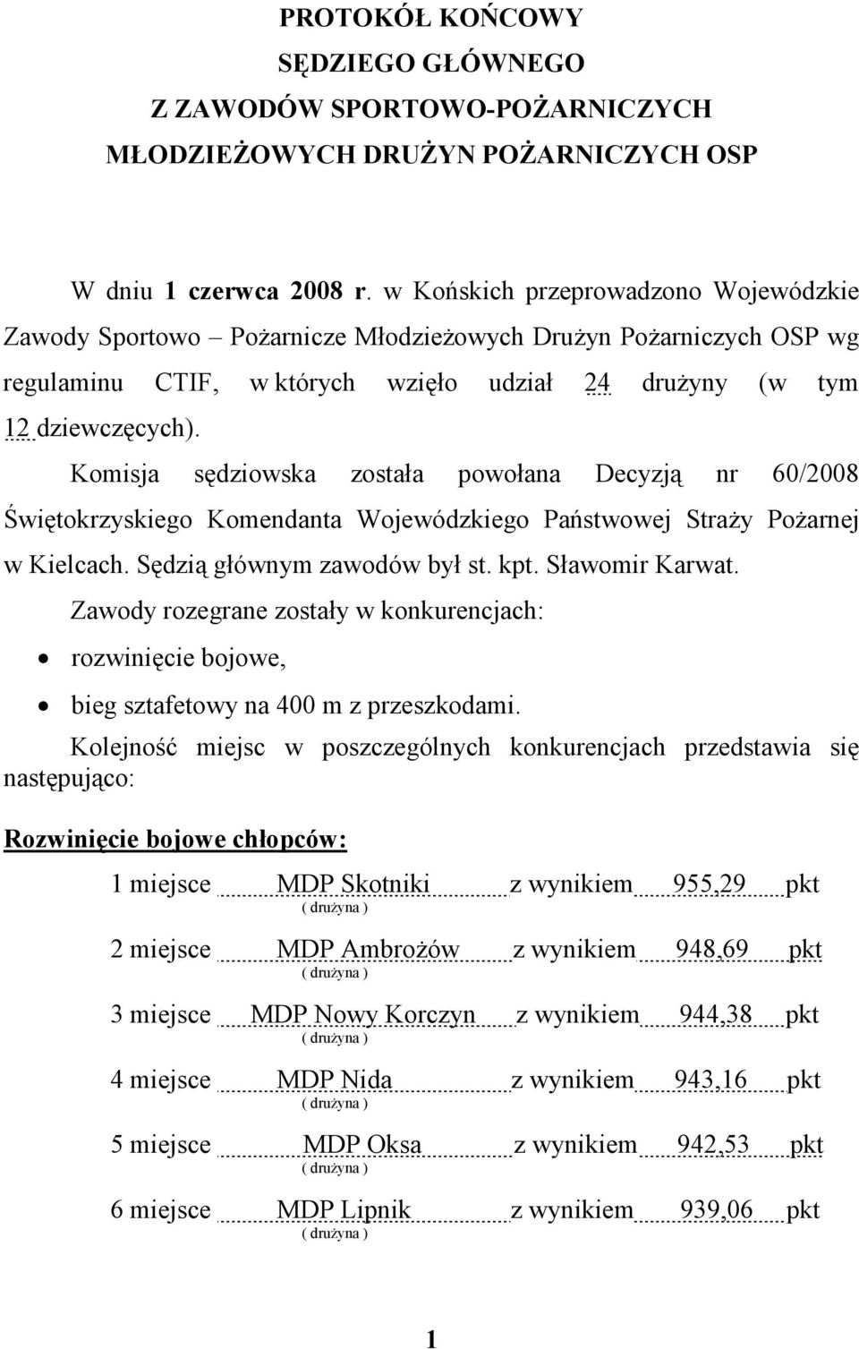 Komisja sędziowska została powołana Decyzją nr 60/2008 Świętokrzyskiego Komendanta Wojewódzkiego Państwowej Straży Pożarnej w Kielcach. Sędzią głównym zawodów był st. kpt. Sławomir Karwat.