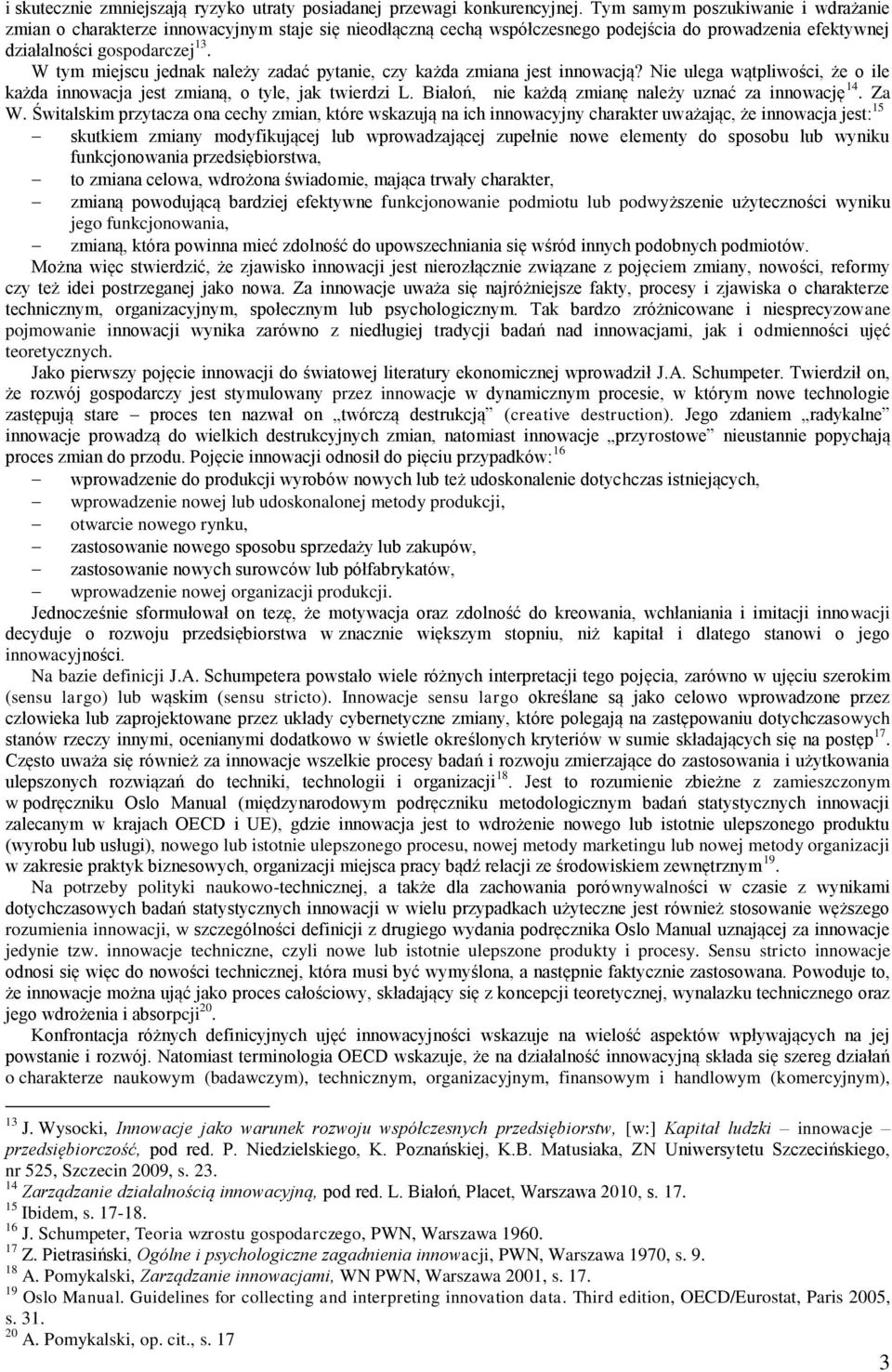 W tym miejscu jednak należy zadać pytanie, czy każda zmiana jest innowacją? Nie ulega wątpliwości, że o ile każda innowacja jest zmianą, o tyle, jak twierdzi L.