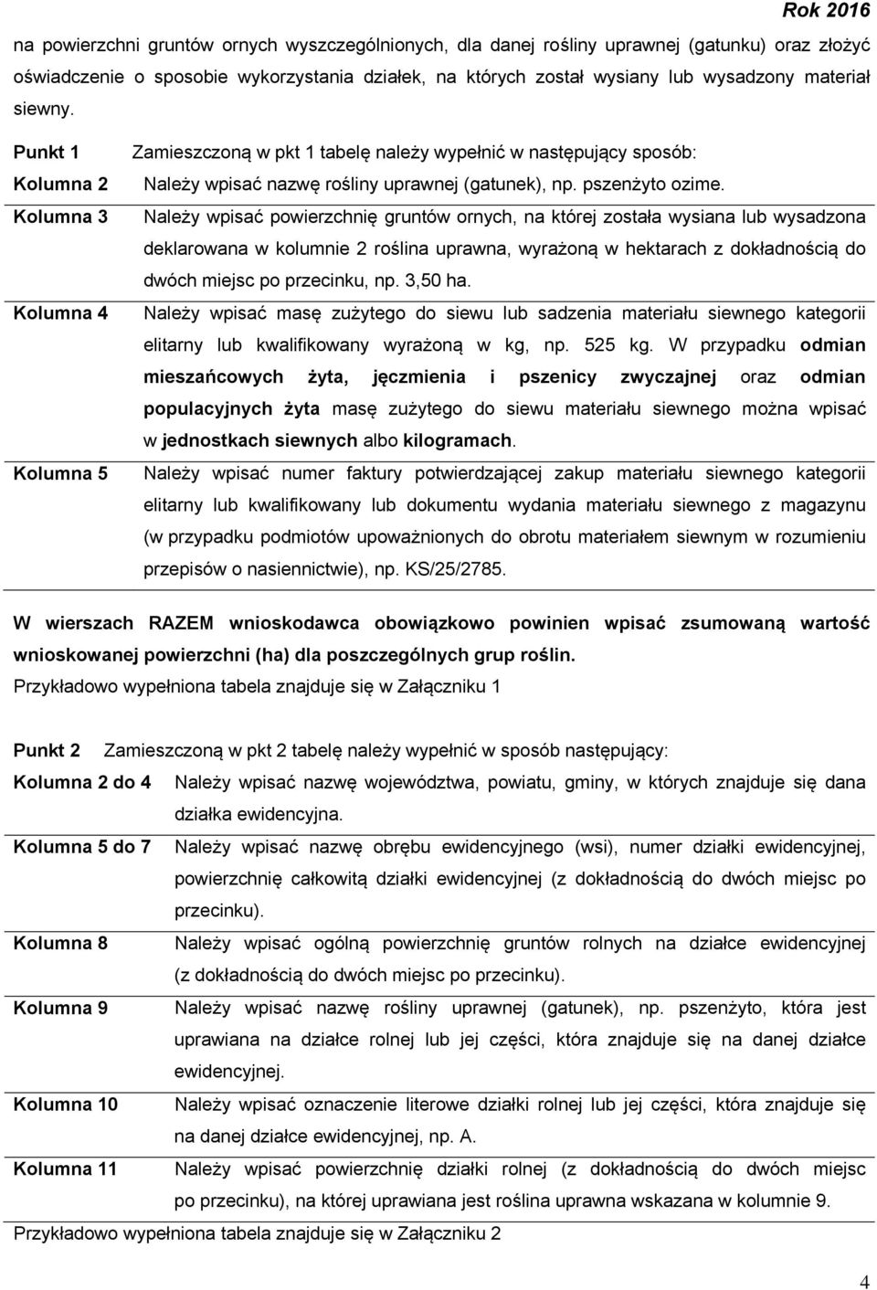 Należy wpisać powierzchnię gruntów ornych, na której została wysiana lub wysadzona deklarowana w kolumnie 2 roślina uprawna, wyrażoną w hektarach z dokładnością do dwóch miejsc po przecinku, np.