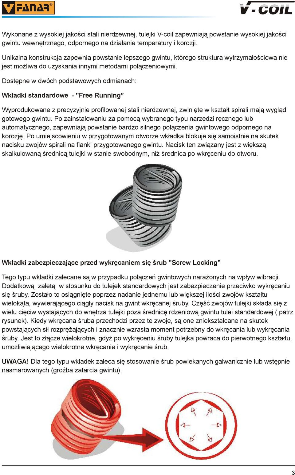 Dostępne w dwóch podstawowych odmianach: Wkładki standardowe - "Free Running Wyprodukowane z precyzyjnie profilowanej stali nierdzewnej, zwinięte w kształt spirali mają wygląd gotowego gwintu.